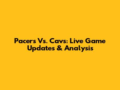 Pacers Vs. Cavs: Live Game Updates & Analysis