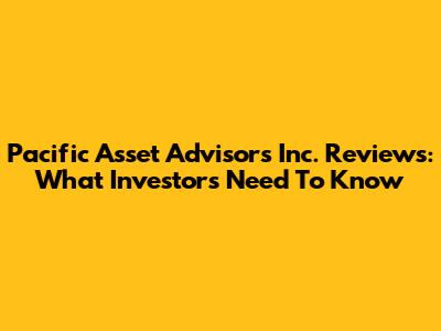 Pacific Asset Advisors Inc. Reviews: What Investors Need To Know