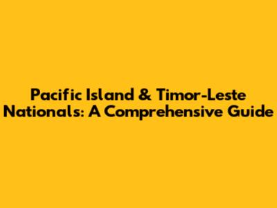 Pacific Island & Timor-Leste Nationals: A Comprehensive Guide