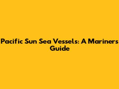 Pacific Sun Sea Vessels: A Mariner's Guide