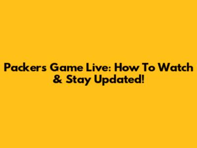 Packers Game Live: How To Watch & Stay Updated!
