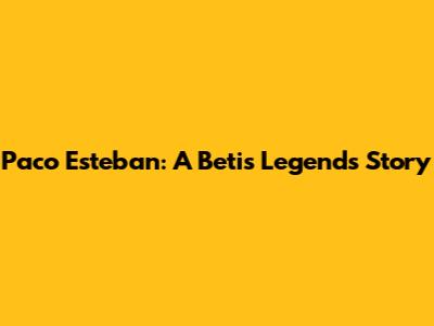 Paco Esteban: A Betis Legend's Story