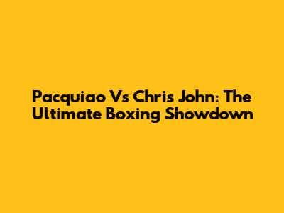 Pacquiao Vs Chris John: The Ultimate Boxing Showdown