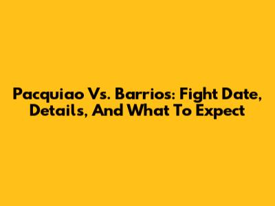 Pacquiao Vs. Barrios: Fight Date, Details, And What To Expect