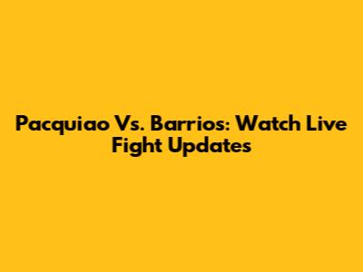 Pacquiao Vs. Barrios: Watch Live Fight Updates