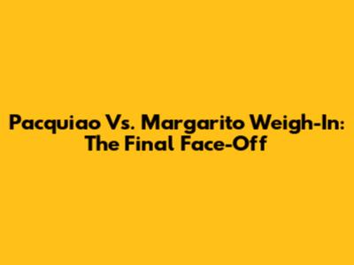 Pacquiao Vs. Margarito Weigh-In: The Final Face-Off