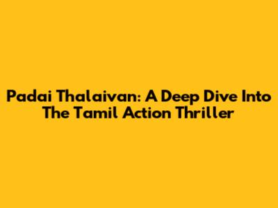 Padai Thalaivan: A Deep Dive Into The Tamil Action Thriller