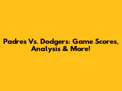 Padres Vs. Dodgers: Game Scores, Analysis & More!