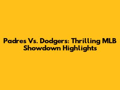 Padres Vs. Dodgers: Thrilling MLB Showdown Highlights