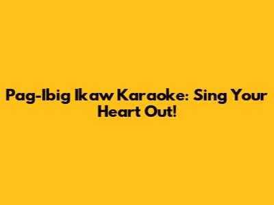 Pag-Ibig Ikaw Karaoke: Sing Your Heart Out!