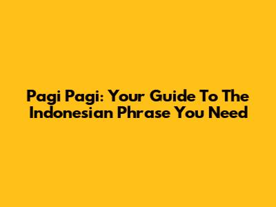 Pagi Pagi: Your Guide To The Indonesian Phrase You Need