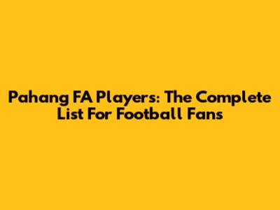 Pahang FA Players: The Complete List For Football Fans