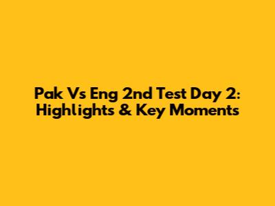 Pak Vs Eng 2nd Test Day 2: Highlights & Key Moments