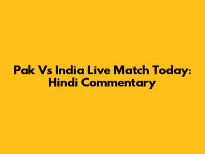 Pak Vs India Live Match Today: Hindi Commentary