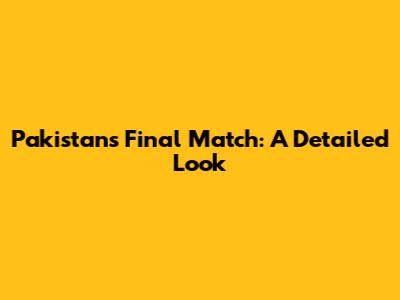 Pakistan's Final Match: A Detailed Look