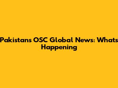 Pakistan's OSC Global News: What's Happening
