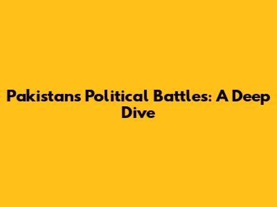 Pakistan's Political Battles: A Deep Dive