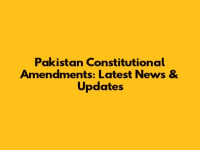 Pakistan Constitutional Amendments: Latest News & Updates