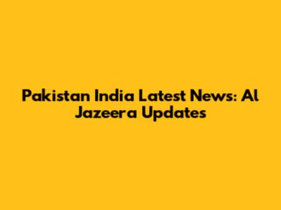 Pakistan India Latest News: Al Jazeera Updates