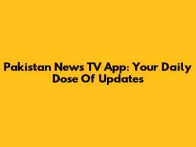 Pakistan News TV App: Your Daily Dose Of Updates
