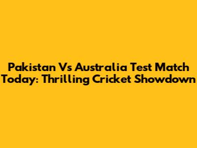 Pakistan Vs Australia Test Match Today: Thrilling Cricket Showdown