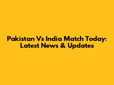 Pakistan Vs India Match Today: Latest News & Updates