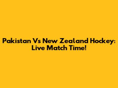 Pakistan Vs New Zealand Hockey: Live Match Time!