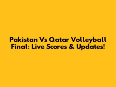 Pakistan Vs Qatar Volleyball Final: Live Scores & Updates!