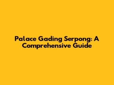 Palace Gading Serpong: A Comprehensive Guide