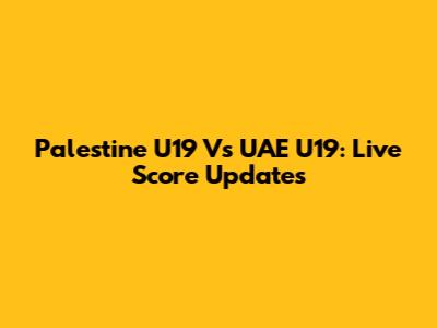Palestine U19 Vs UAE U19: Live Score Updates