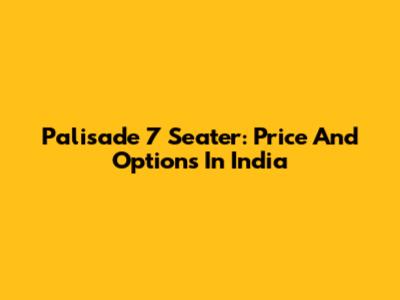 Palisade 7 Seater: Price And Options In India
