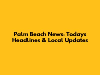 Palm Beach News: Today's Headlines & Local Updates