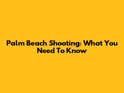 Palm Beach Shooting: What You Need To Know