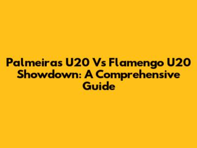 Palmeiras U20 Vs Flamengo U20 Showdown: A Comprehensive Guide