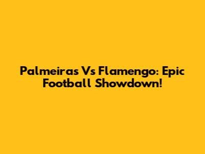 Palmeiras Vs Flamengo: Epic Football Showdown!