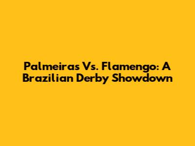 Palmeiras Vs. Flamengo: A Brazilian Derby Showdown