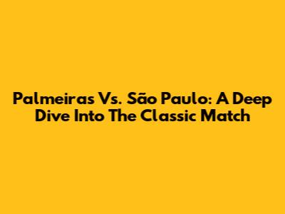 Palmeiras Vs. São Paulo: A Deep Dive Into The Classic Match