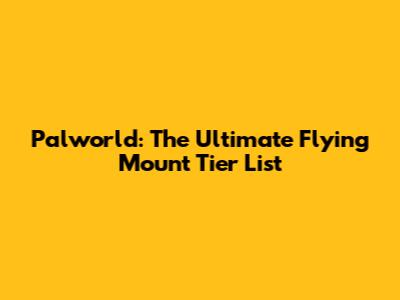 Palworld: The Ultimate Flying Mount Tier List