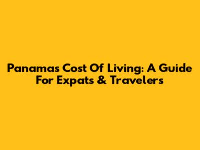 Panama's Cost Of Living: A Guide For Expats & Travelers