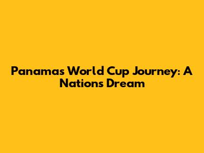 Panama's World Cup Journey: A Nation's Dream
