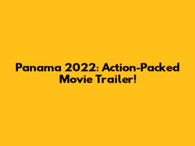 Panama 2022: Action-Packed Movie Trailer!