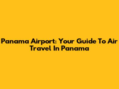 Panama Airport: Your Guide To Air Travel In Panama