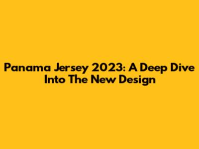 Panama Jersey 2023: A Deep Dive Into The New Design