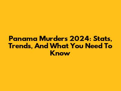 Panama Murders 2024: Stats, Trends, And What You Need To Know