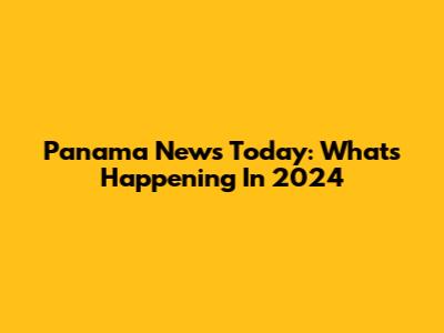 Panama News Today: What's Happening In 2024