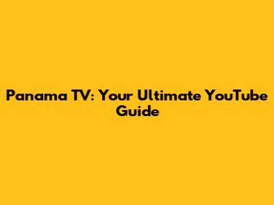 Panama TV: Your Ultimate YouTube Guide