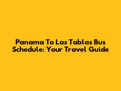 Panama To Las Tablas Bus Schedule: Your Travel Guide