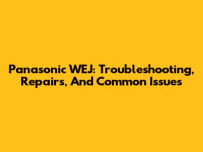 Panasonic WEJ: Troubleshooting, Repairs, And Common Issues