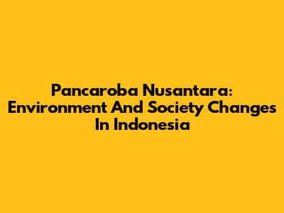 Pancaroba Nusantara: Environment And Society Changes In Indonesia