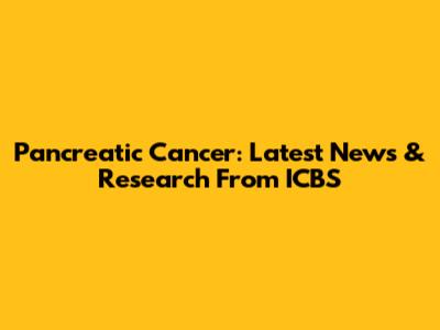 Pancreatic Cancer: Latest News & Research From ICBS